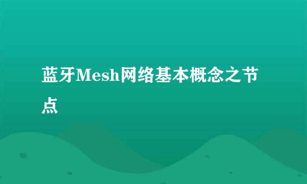 蓝牙Mesh网络基本概念之节点
