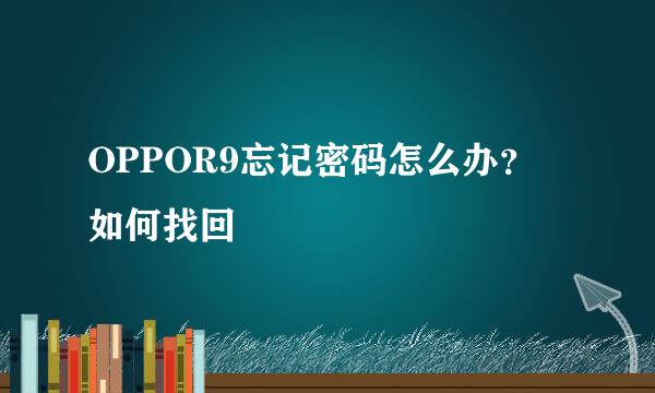 OPPOR9忘记密码怎么办？ 如何找回
