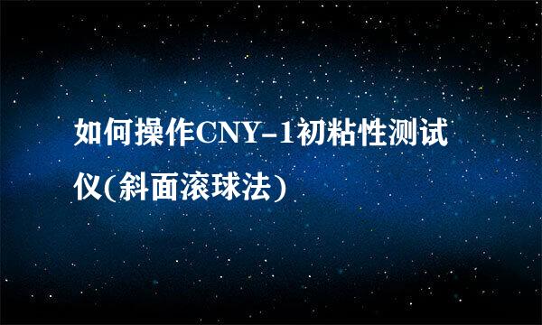 如何操作CNY-1初粘性测试仪(斜面滚球法)