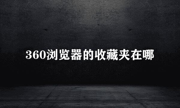 360浏览器的收藏夹在哪