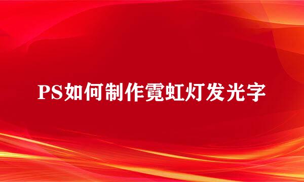 PS如何制作霓虹灯发光字