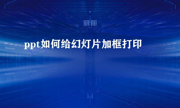 ppt如何给幻灯片加框打印