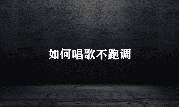 如何唱歌不跑调