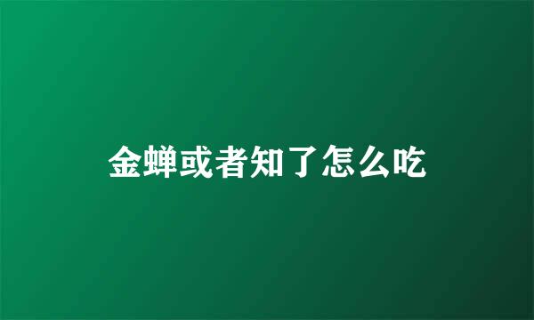 金蝉或者知了怎么吃