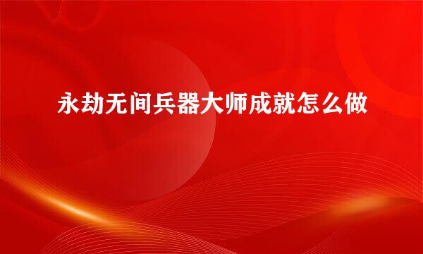 永劫无间兵器大师成就怎么做