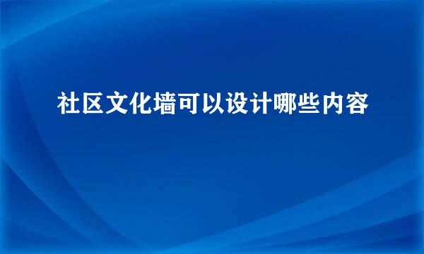 社区文化墙可以设计哪些内容