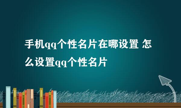 手机qq个性名片在哪设置 怎么设置qq个性名片