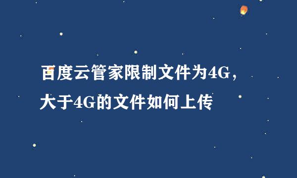 百度云管家限制文件为4G，大于4G的文件如何上传
