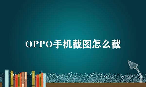OPPO手机截图怎么截