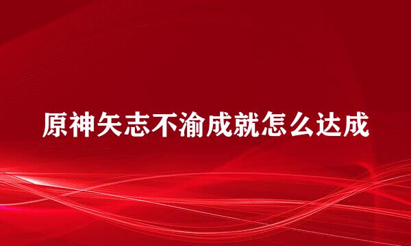 原神矢志不渝成就怎么达成