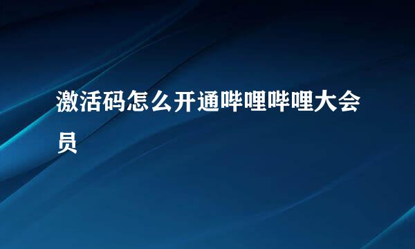 激活码怎么开通哔哩哔哩大会员