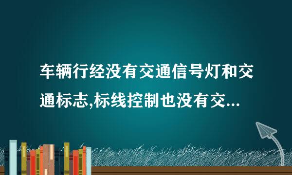 车辆行经没有交通信号灯和交通标志,标线控制也没有交通警察指挥的交叉路口时 选哪一个