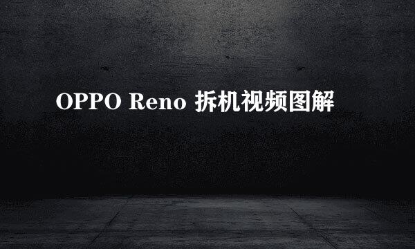 OPPO Reno 拆机视频图解