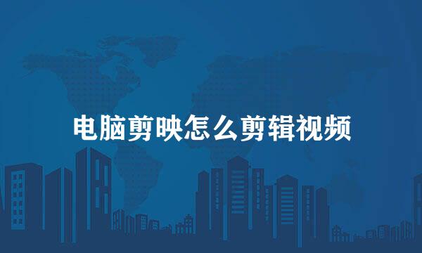 电脑剪映怎么剪辑视频