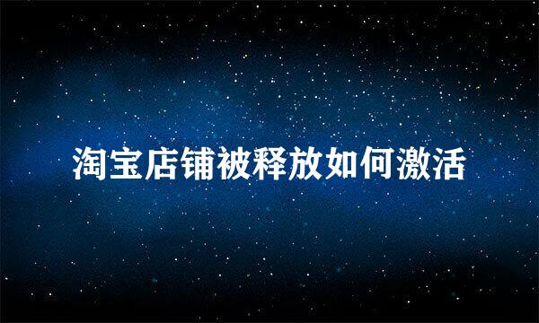 淘宝店铺被释放如何激活