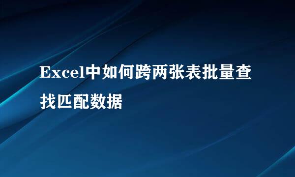 Excel中如何跨两张表批量查找匹配数据