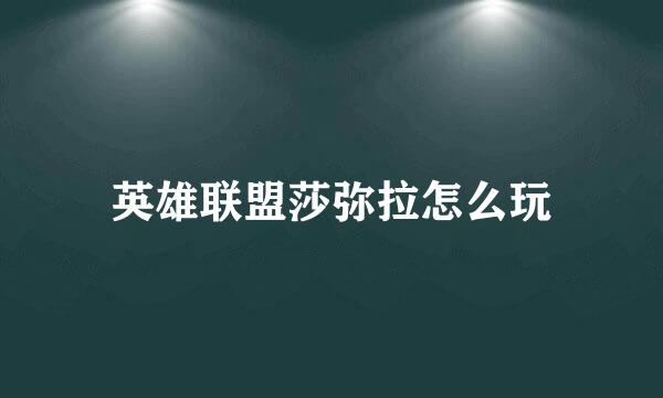 英雄联盟莎弥拉怎么玩