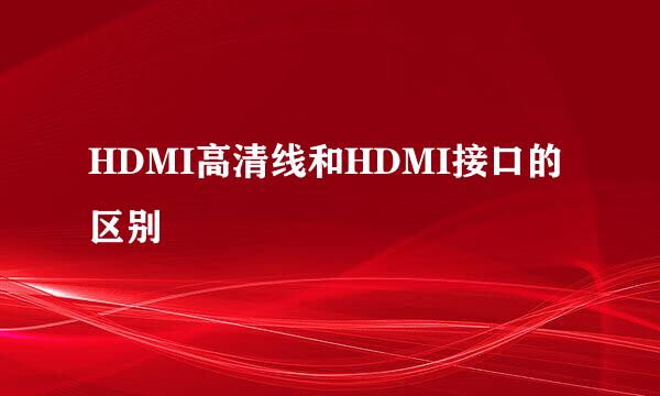 HDMI高清线和HDMI接口的区别