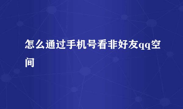 怎么通过手机号看非好友qq空间