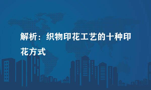 解析：织物印花工艺的十种印花方式