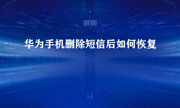 华为手机删除短信后如何恢复