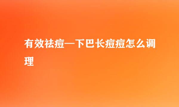 有效祛痘—下巴长痘痘怎么调理