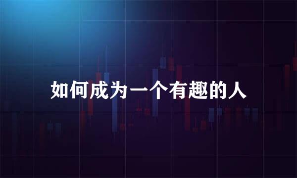 如何成为一个有趣的人