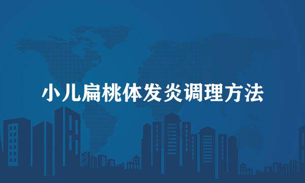 小儿扁桃体发炎调理方法