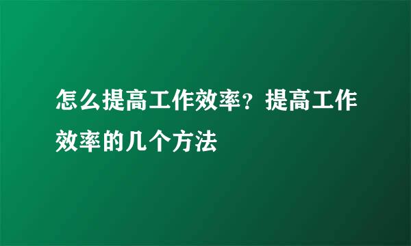 怎么提高工作效率？提高工作效率的几个方法