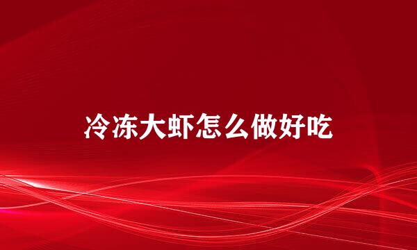 冷冻大虾怎么做好吃