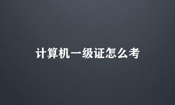 计算机一级证怎么考