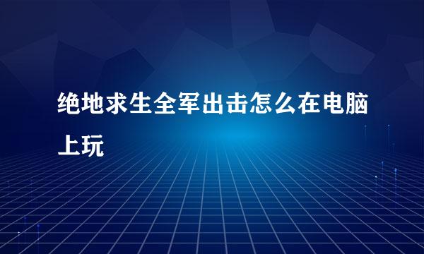 绝地求生全军出击怎么在电脑上玩