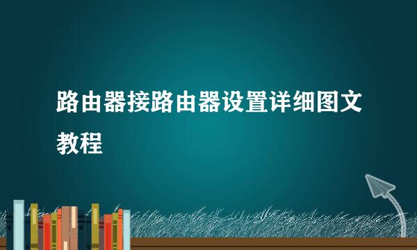 路由器接路由器设置详细图文教程