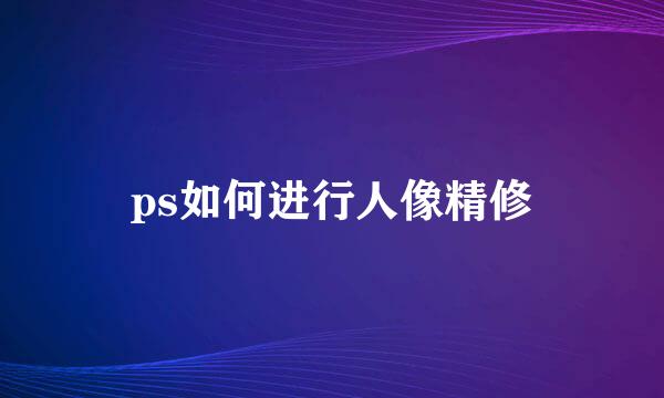 ps如何进行人像精修