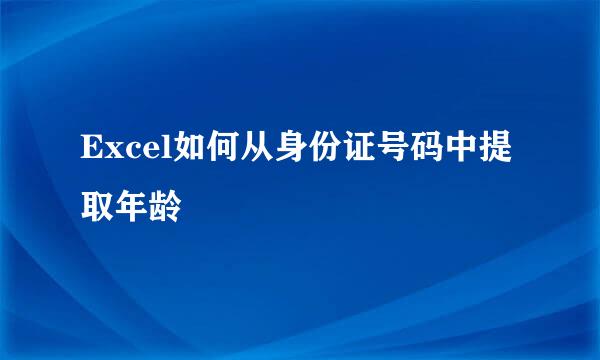 Excel如何从身份证号码中提取年龄