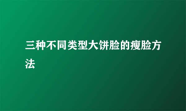 三种不同类型大饼脸的瘦脸方法
