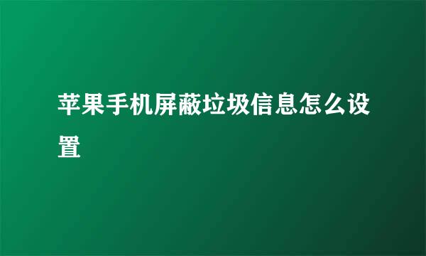 苹果手机屏蔽垃圾信息怎么设置