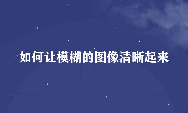 如何让模糊的图像清晰起来