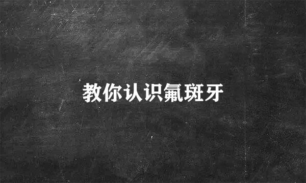 教你认识氟斑牙