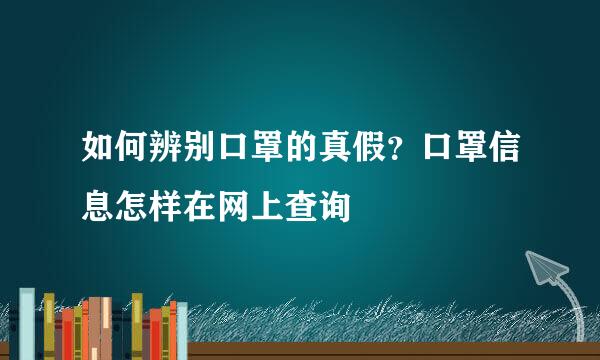 如何辨别口罩的真假？口罩信息怎样在网上查询