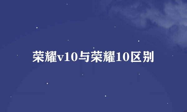 荣耀v10与荣耀10区别