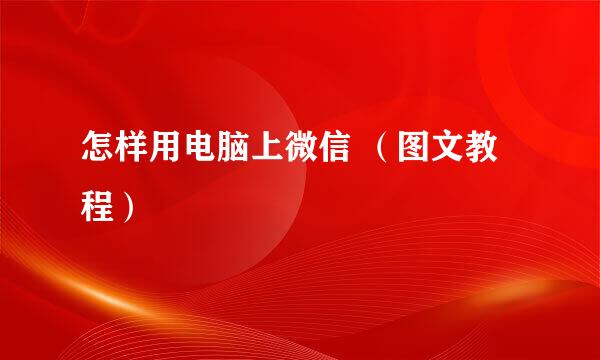 怎样用电脑上微信 （图文教程）