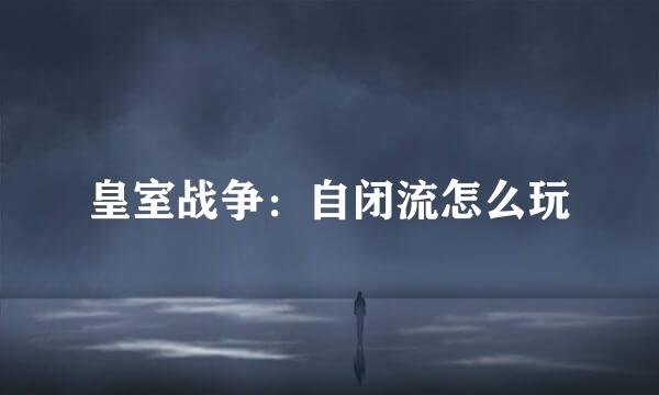 皇室战争：自闭流怎么玩