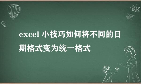 excel 小技巧如何将不同的日期格式变为统一格式