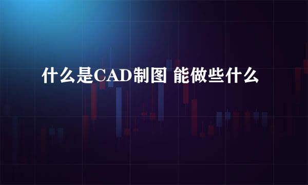 什么是CAD制图 能做些什么