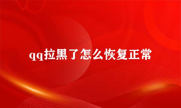 qq拉黑了怎么恢复正常