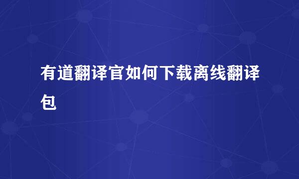 有道翻译官如何下载离线翻译包