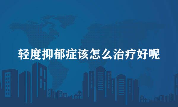 轻度抑郁症该怎么治疗好呢