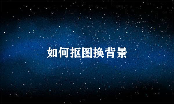 如何抠图换背景