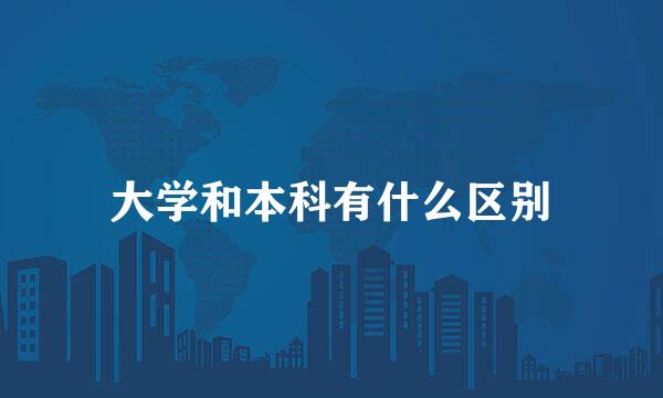 大学和本科有什么区别